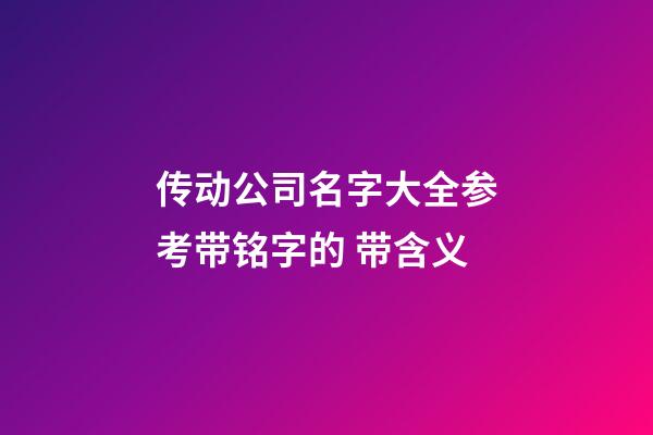 传动公司名字大全参考带铭字的 带含义-第1张-公司起名-玄机派